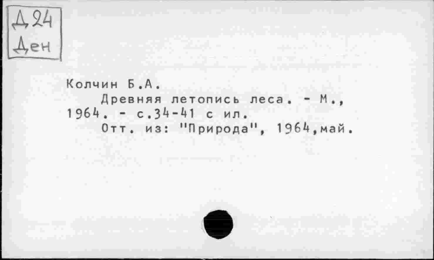 ﻿Д2А
Ден
Колчин Б.А.
Древняя летопись леса. -1964. - с.З^-М с ил.
Отт. из: "Природа", 1964